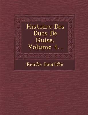 Histoire Des Ducs de Guise, Volume 4... (Paperback)