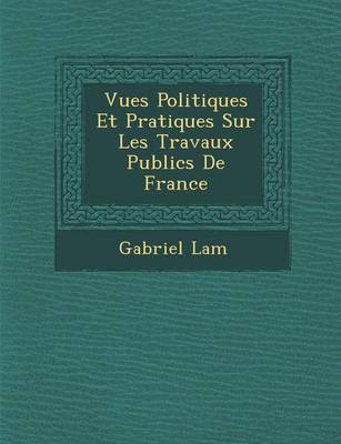 Vues Politiques Et Pratiques Sur Les Travaux Publics de France (Paperback)