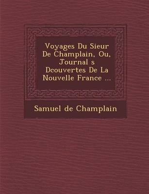 Voyages Du Sieur de Champlain, Ou, Journal S D Couvertes de La Nouvelle France ... (Paperback)