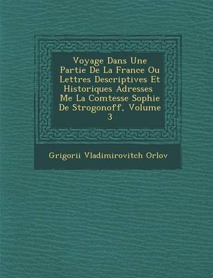 Voyage Dans Une Partie de La France Ou Lettres Descriptives Et Historiques Adress Es Me La Comtesse Sophie de Strogonoff, Volume 3 (Paperback)