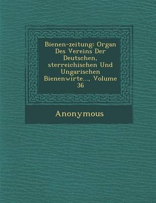 Bienen-Zeitung: Organ Des Vereins Der Deutschen, Sterreichischen Und Ungarischen Bienenwirte..., Volume 36 (Paperback)