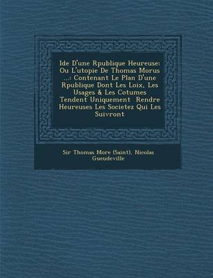 Id E D'Une R Publique Heureuse: Ou L'Utopie de Thomas Morus ...: Contenant Le Plan D'Une R Publique Dont Les Loix, Les Usages & Les Co Tumes Tendent Uniquement Rendre Heureuses Les Societez Qui Les Suivront (Paperback)