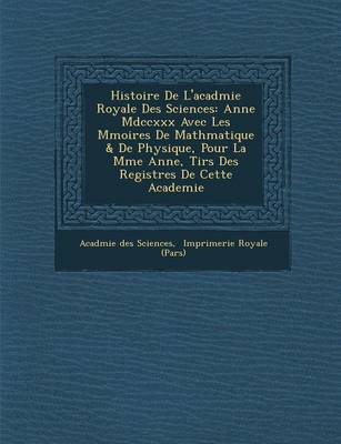 Histoire de L'Acad Mie Royale Des Sciences: Ann E MDCCXXX Avec Les M Moires de Math Matique & de Physique, Pour La M Me Ann E, Tir S Des Registres de Cette Academie (Paperback)
