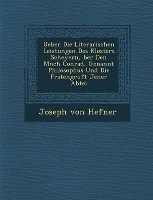 Ueber Die Literarischen Leistungen Des Klosters Scheyern, Ber Den M Nch Conrad, Genannt Philosophus Und Die F Rstengruft Jener Abtei (Paperback)