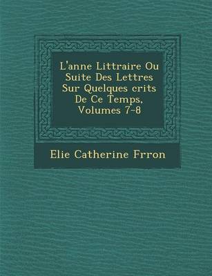 L'Ann E Litt Raire Ou Suite Des Lettres Sur Quelques Crits de Ce Temps, Volumes 7-8 (Paperback)