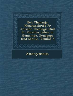 Ben Chananja: Monatsschrift Fur J Dische Theologie Und Fur J Disches Leben in Gemeinde, Synagoge Und Schule, Volume 5 (Paperback)