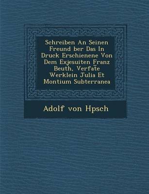 Schreiben an Seinen Freund Ber Das in Druck Erschienene Von Dem Exjesuiten Franz Beuth, Verfat E Werklein Julia Et Montium Subterranea (Paperback)