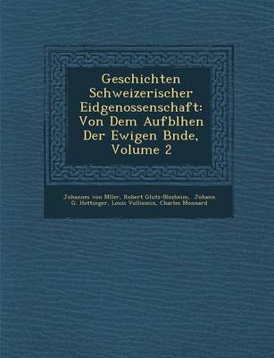 Geschichten Schweizerischer Eidgenossenschaft: Von Dem Aufbl Hen Der Ewigen B Nde, Volume 2 (Paperback)