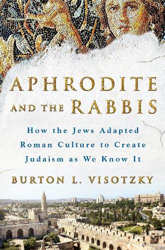 Aphrodite and the Rabbis: How the Jews Adapted Roman Culture to Create Judaism As We Know It (Hardback)