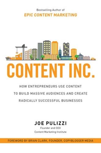 Content Inc.: How Entrepreneurs Use Content to Build Massive Audiences and Create Radically Successful Businesses (Hardback)