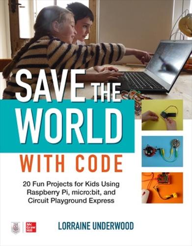 Save the World with Code: 20 Fun Projects for All Ages Using Raspberry Pi, micro:bit, and Circuit Playground Express (Paperback)