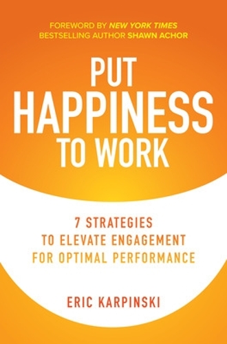 Put Happiness to Work: 7 Strategies to Elevate Engagement for Optimal Performance (Hardback)