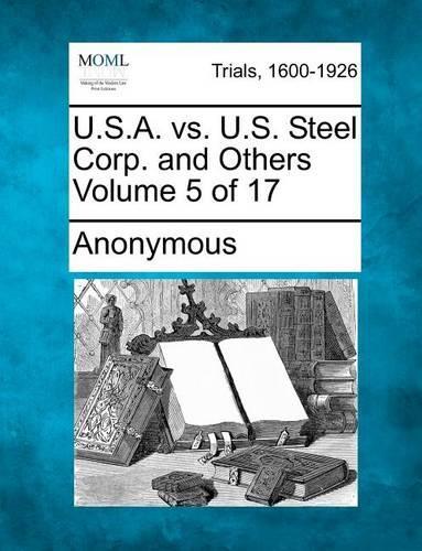 U.S.A. vs. U.S. Steel Corp. and Others Volume 5 of 17 (Paperback)
