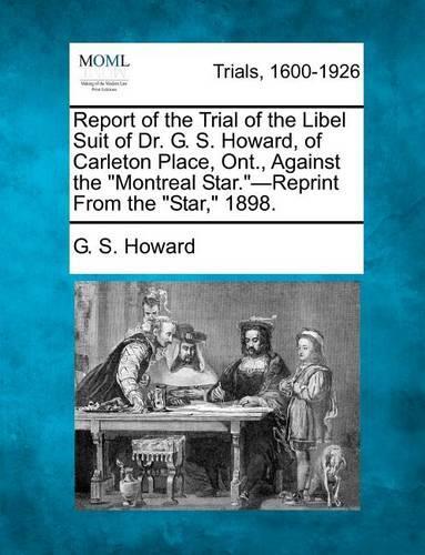 Report of the Trial of the Libel Suit of Dr. G. S. Howard, of Carleton Place, Ont., Against the Montreal Star.-Reprint from the Star, 1898. (Paperback)