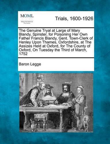 The Genuine Tryal at Large of Mary Blandy, Spinster, for Poisoning Her Own Father Francis Blandy, Gent. Town-Clerk of Henley Upon Thames, Oxfordshire, at the Assizes Held at Oxford, for the County of Oxford, on Tuesday the Third of March, 1752 (Paperback)