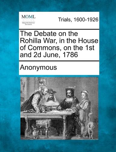 The Debate on the Rohilla War, in the House of Commons, on the 1st and 2D June, 1786 (Paperback)