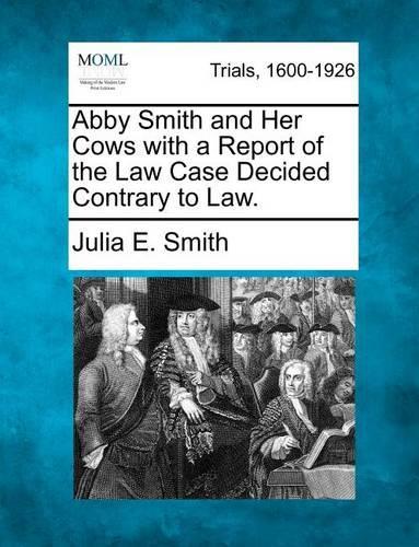 Abby Smith and Her Cows with a Report of the Law Case Decided Contrary to Law. (Paperback)