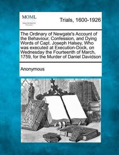 The Ordinary of Newgate's Account of the Behaviour, Confession, and Dying Words of Capt. Joseph Halsey, Who Was Executed at Execution-Dock, on Wednesd (Paperback)