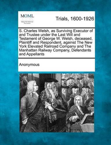 S. Charles Welsh, as Surviving Executor of and Trustee Under the Last Will and Testament of George W. Welsh, Deceased, Plaintiff and Respondent, Again (Paperback)
