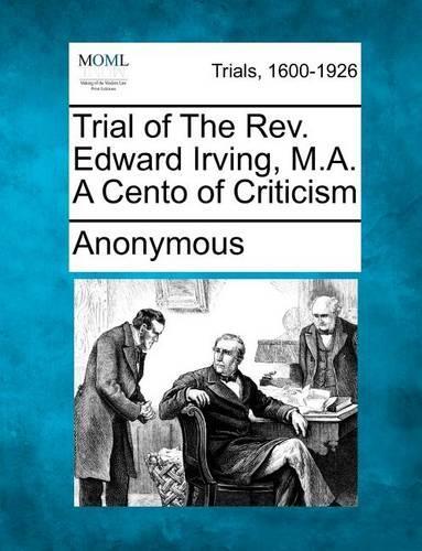 Trial of the REV. Edward Irving, M.A. a Cento of Criticism (Paperback)