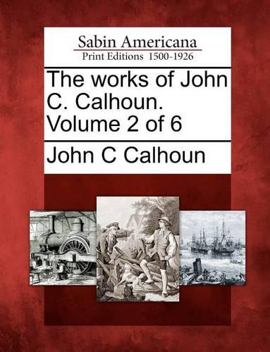 The Works of John C. Calhoun. Volume 2 of 6 (Paperback)
