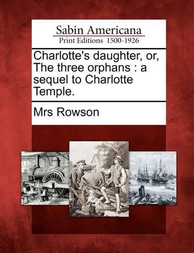 Charlotte's Daughter, Or, the Three Orphans: A Sequel to Charlotte Temple. (Paperback)