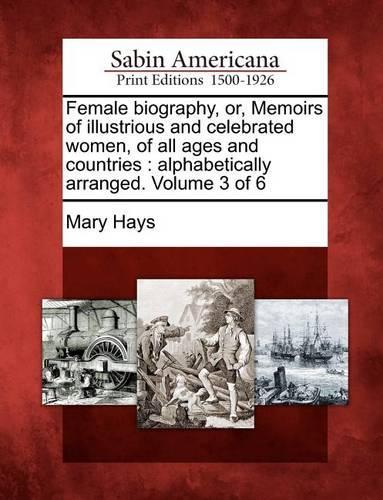 Female Biography, Or, Memoirs of Illustrious and Celebrated Women, of All Ages and Countries: Alphabetically Arranged. Volume 3 of 6 (Paperback)