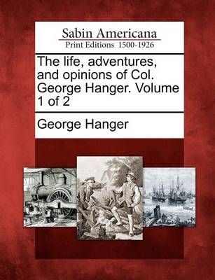 The Life, Adventures, and Opinions of Col. George Hanger. Volume 1 of 2 (Paperback)