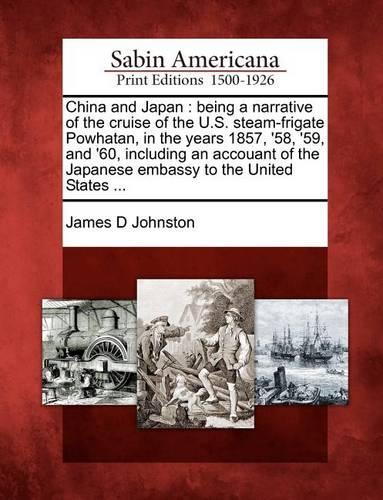 China and Japan: Being a Narrative of the Cruise of the U.S. Steam-Frigate Powhatan, in the Years 1857, '58, '59, and '60, Including an Accouant of the Japanese Embassy to the United States ... (Paperback)