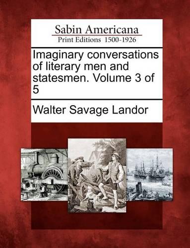 Imaginary Conversations of Literary Men and Statesmen. Volume 3 of 5 (Paperback)