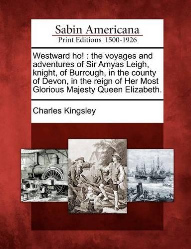 Westward Ho!: The Voyages and Adventures of Sir Amyas Leigh, Knight, of Burrough, in the County of Devon, in the Reign of Her Most Glorious Majesty Queen Elizabeth. (Paperback)