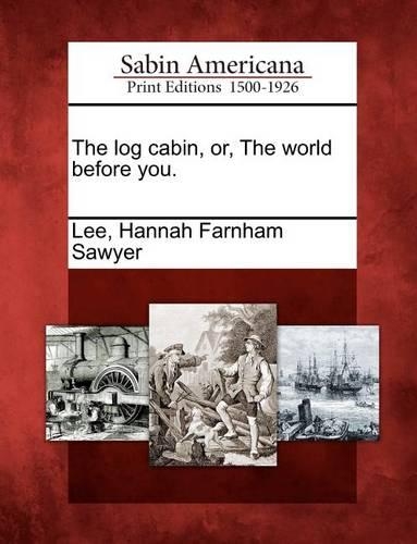The Log Cabin, Or, the World Before You. (Paperback)