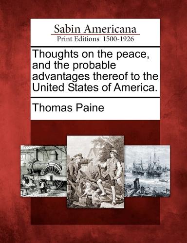 Thoughts on the Peace, and the Probable Advantages Thereof to the United States of America. (Paperback)