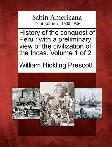 History of the Conquest of Peru: With a Preliminary View of the Civilization of the Incas. Volume 1 of 2 (Paperback)