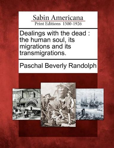 Dealings with the Dead: The Human Soul, Its Migrations and Its Transmigrations. (Paperback)