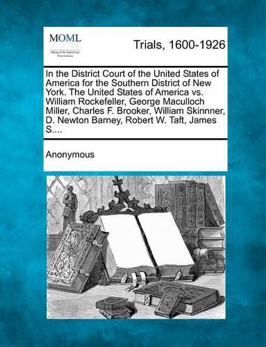 In the District Court of the United States of America for the Southern District of New York. the United States of America vs. William Rockefeller, Geo (Paperback)