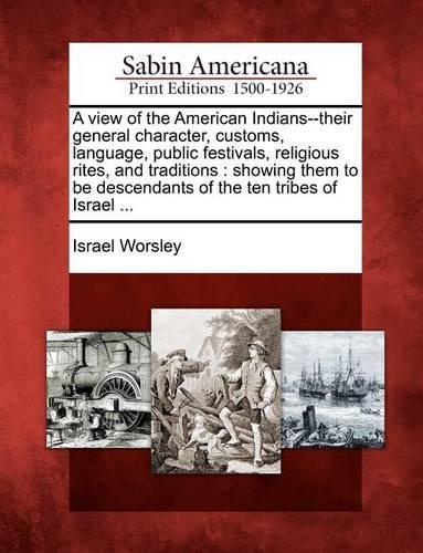 A View of the American Indians--Their General Character, Customs, Language, Public Festivals, Religious Rites, and Traditions: Showing Them to Be Descendants of the Ten Tribes of Israel ... (Paperback)