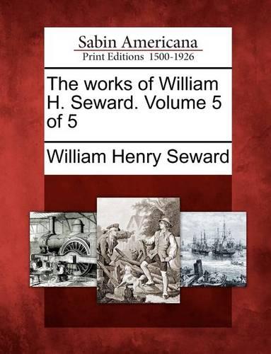 The Works of William H. Seward. Volume 5 of 5 (Paperback)