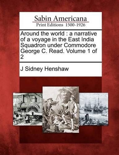 Around the World: A Narrative of a Voyage in the East India Squadron Under Commodore George C. Read. Volume 1 of 2 (Paperback)