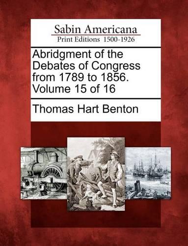 Abridgment of the Debates of Congress from 1789 to 1856. Volume 15 of 16 (Paperback)