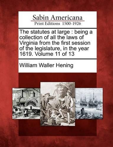 The Statutes at Large: Being a Collection of All the Laws of Virginia from the First Session of the Legislature, in the Year 1619. Volume 11 of 13 (Paperback)