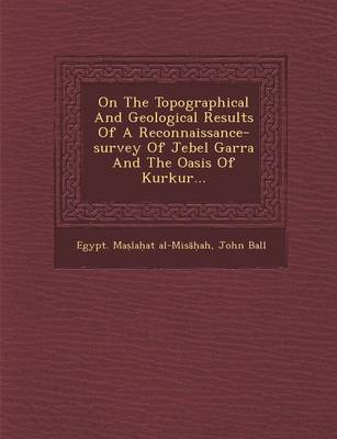 On the Topographical and Geological Results of a Reconnaissance-Survey of Jebel Garra and the Oasis of Kurkur... (Paperback)