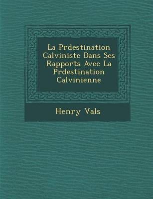 La Pr�destination Calviniste Dans Ses Rapports Avec La Pr�destination Calvinienne (Paperback)