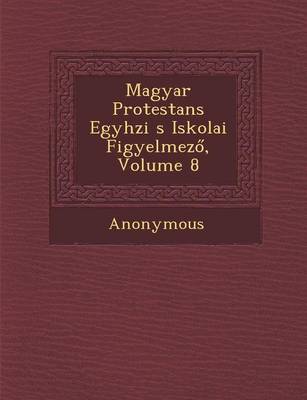 Magyar Protestans Egyh Zi S Iskolai Figyelmez, Volume 8 (Paperback)