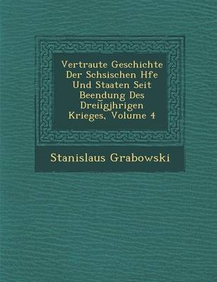 Vertraute Geschichte Der S Chsischen H Fe Und Staaten Seit Beendung Des Dreii Gj Hrigen Krieges, Volume 4 (Paperback)