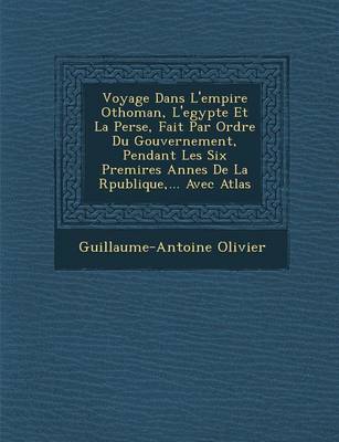 Voyage Dans L'Empire Othoman, L'Egypte Et La Perse, Fait Par Ordre Du Gouvernement, Pendant Les Six Premi Res Ann Es de La R Publique, ... Avec Atlas (Paperback)
