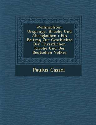 Weihnachten: Urspr Nge, Brauche Und Aberglauben: Ein Beitrag Zur Geschichte Der Christlichen Kirche Und Des Deutschen Volkes (Paperback)