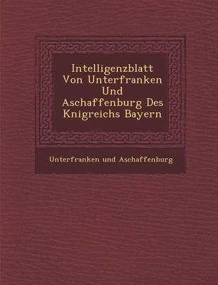 Intelligenzblatt Von Unterfranken Und Aschaffenburg Des K Nigreichs Bayern (Paperback)