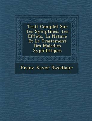 Trait Complet Sur Les Sympt Mes, Les Effets, La Nature Et Le Traitement Des Maladies Syphilitiques (Paperback)