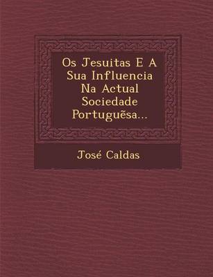 OS Jesuitas E a Sua Influencia Na Actual Sociedade Portugu Sa... (Paperback)